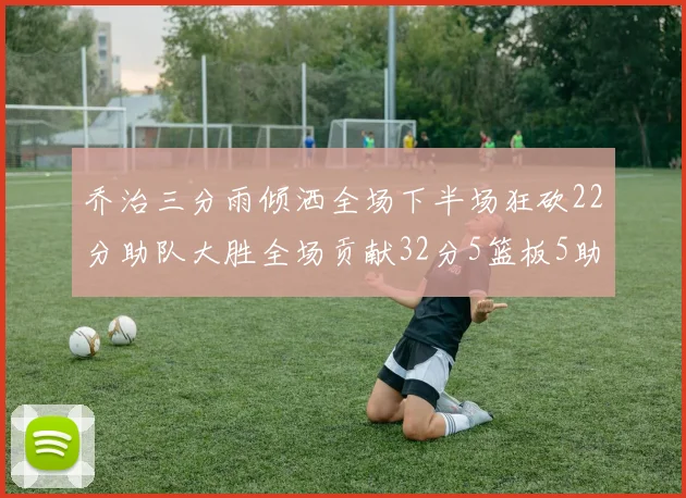 乔治三分雨倾洒全场下半场狂砍22分助队大胜全场贡献32分5篮板5助攻