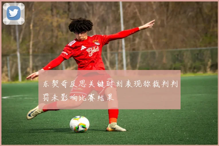 东契奇反思关键时刻表现称裁判判罚未影响比赛结果