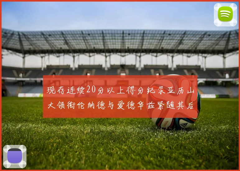 现存连续20分以上得分纪录亚历山大领衔伦纳德与爱德华兹紧随其后