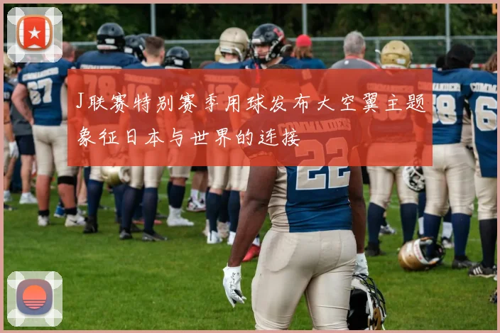 J联赛特别赛季用球发布大空翼主题象征日本与世界的连接