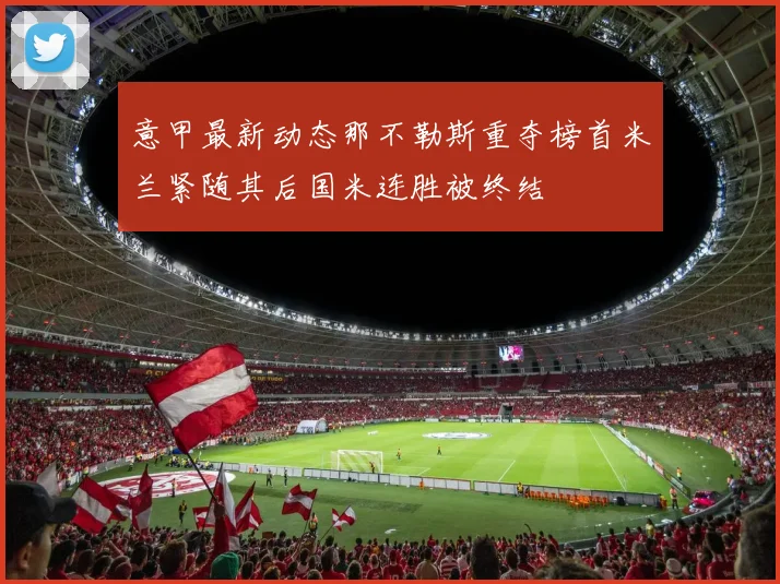 意甲最新动态那不勒斯重夺榜首米兰紧随其后国米连胜被终结