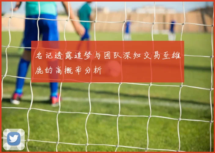 名记透露追梦与团队深知交易至雄鹿的高概率分析