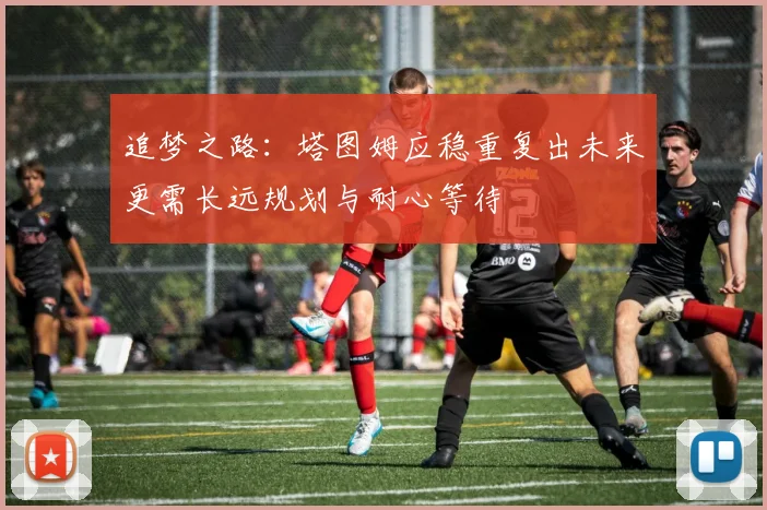 追梦之路：塔图姆应稳重复出未来更需长远规划与耐心等待