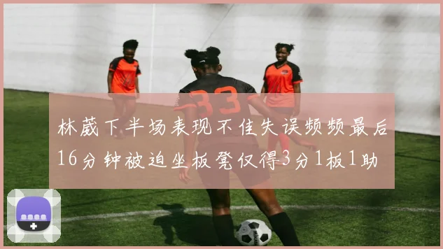 林葳下半场表现不佳失误频频最后16分钟被迫坐板凳仅得3分1板1助