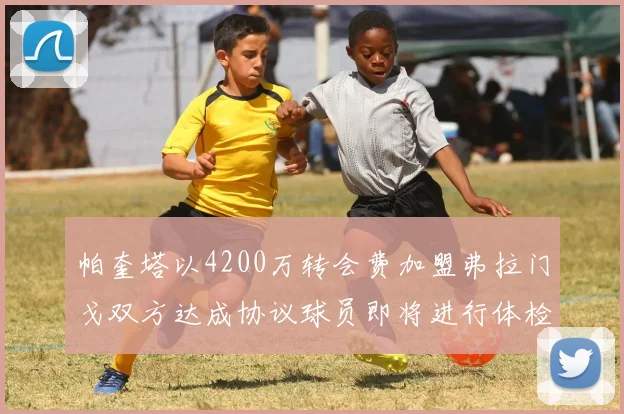 帕奎塔以4200万转会费加盟弗拉门戈双方达成协议球员即将进行体检